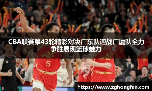 CBA联赛第43轮精彩对决广东队迎战广厦队全力争胜展现篮球魅力