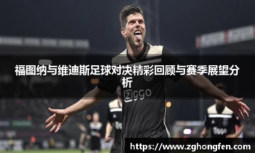 福图纳与维迪斯足球对决精彩回顾与赛季展望分析